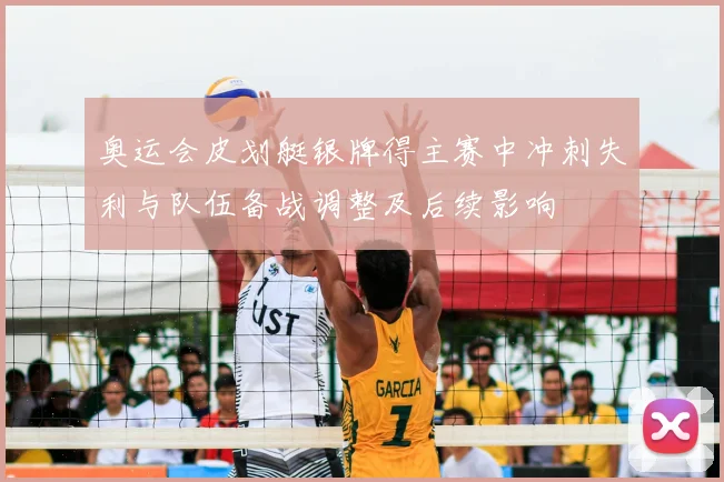 奥运会皮划艇银牌得主赛中冲刺失利与队伍备战调整及后续影响