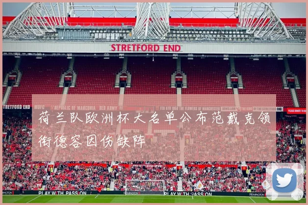 荷兰队欧洲杯大名单公布范戴克领衔德容因伤缺阵