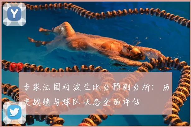 专家法国对波兰比分预测分析：历史战绩与球队状态全面评估