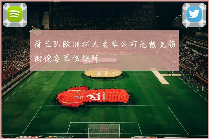 荷兰队欧洲杯大名单公布范戴克领衔德容因伤缺阵