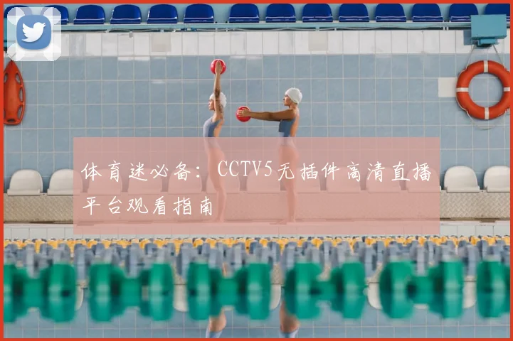 体育迷必备：CCTV5无插件高清直播平台观看指南