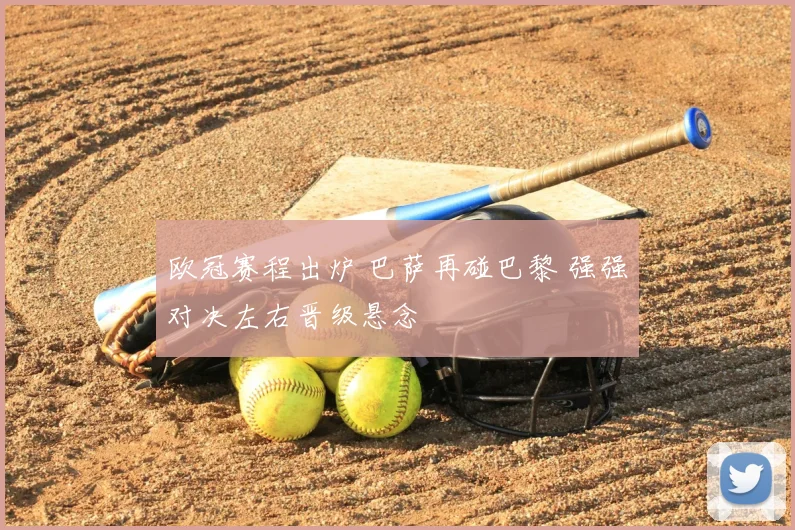 欧冠赛程出炉 巴萨再碰巴黎 强强对决左右晋级悬念