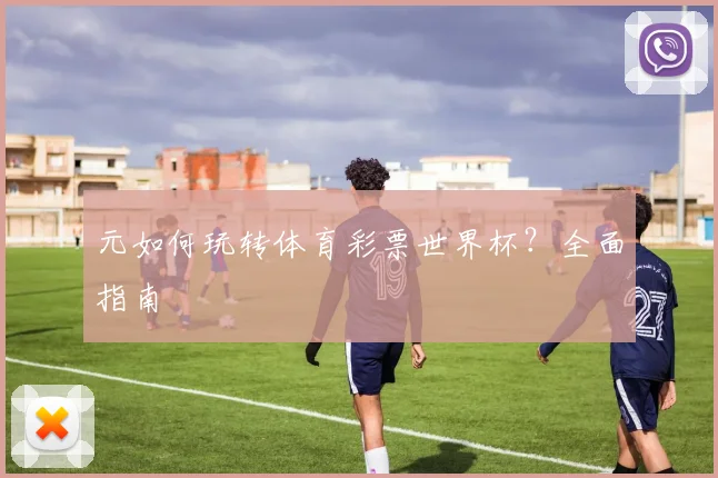 元如何玩转体育彩票世界杯？全面指南