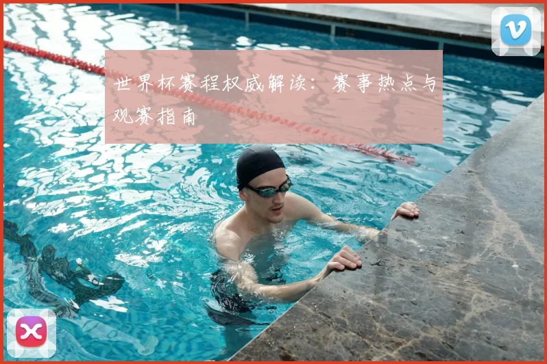 世界杯赛程权威解读：赛事热点与观赛指南