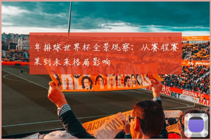 年排球世界杯全景观察:从赛程赛果到未来格局影响
