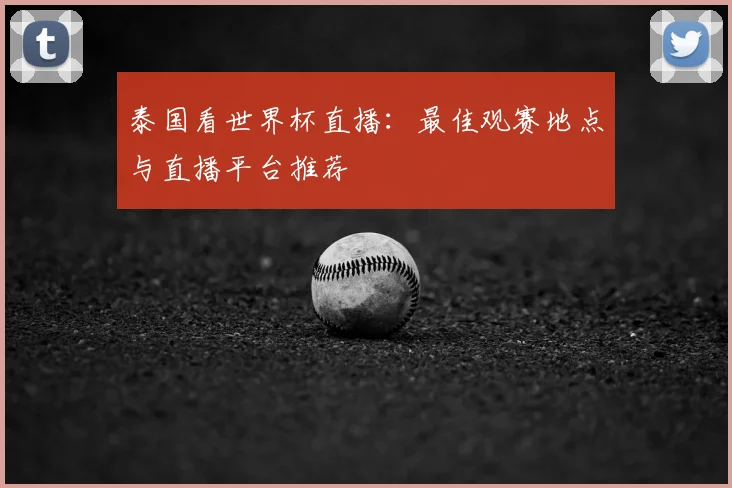 泰国看世界杯直播:最佳观赛地点与直播平台推荐