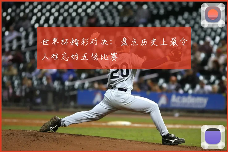 世界杯精彩对决:盘点历史上最令人难忘的五场比赛