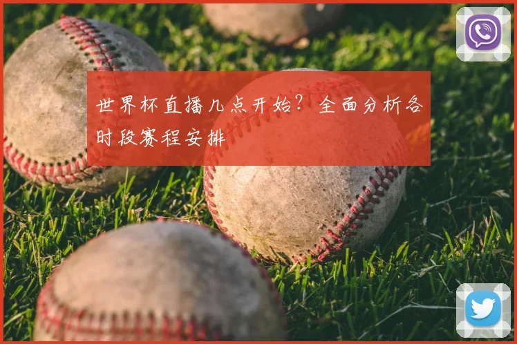 世界杯直播几点开始？全面分析各时段赛程安排