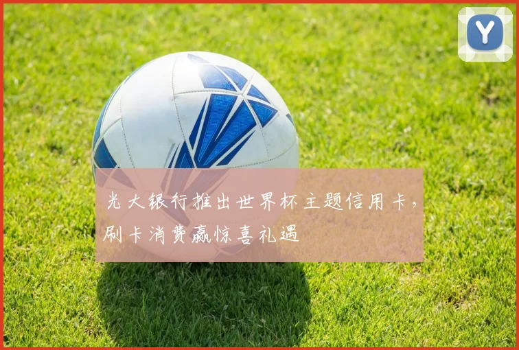 光大银行推出世界杯主题信用卡，刷卡消费赢惊喜礼遇