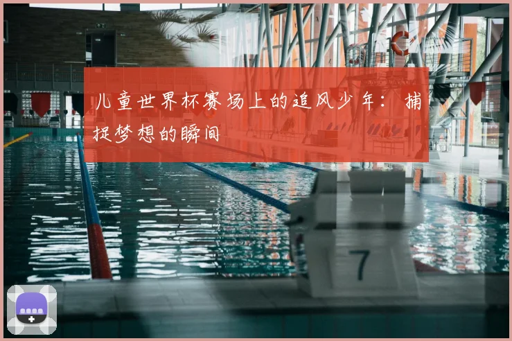 儿童世界杯赛场上的追风少年：捕捉梦想的瞬间