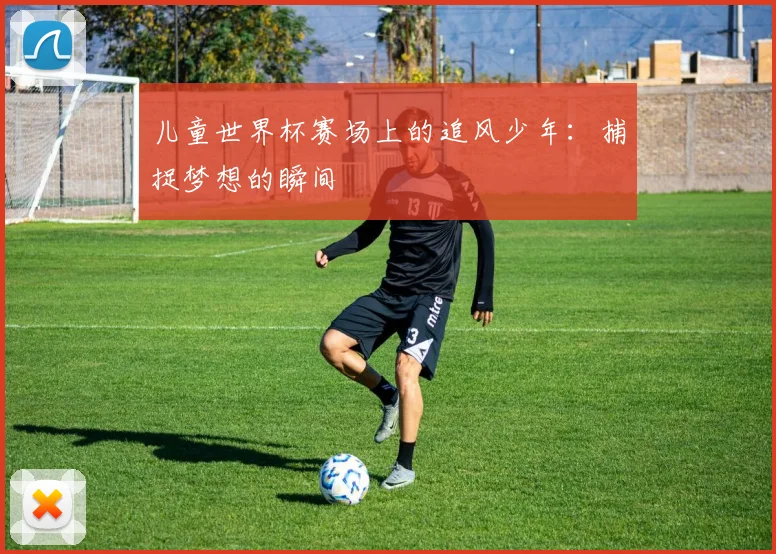 儿童世界杯赛场上的追风少年：捕捉梦想的瞬间