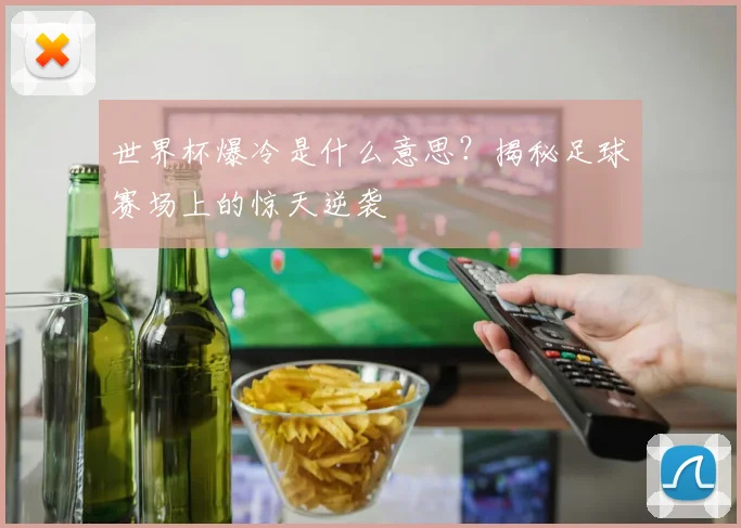 世界杯爆冷是什么意思?揭秘足球赛场上的惊天逆袭