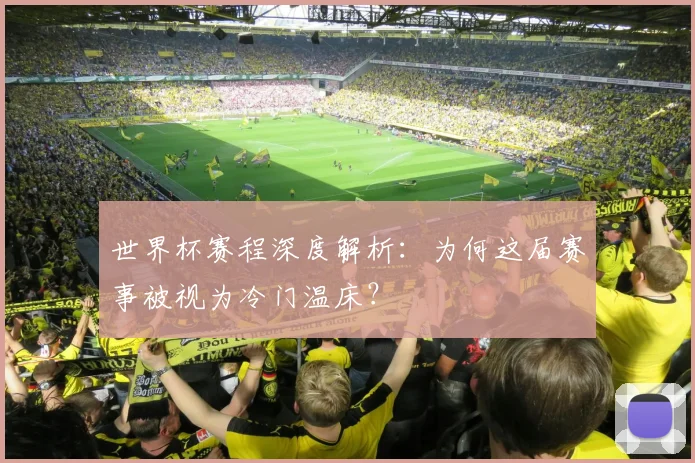 世界杯赛程深度解析：为何这届赛事被视为冷门温床？