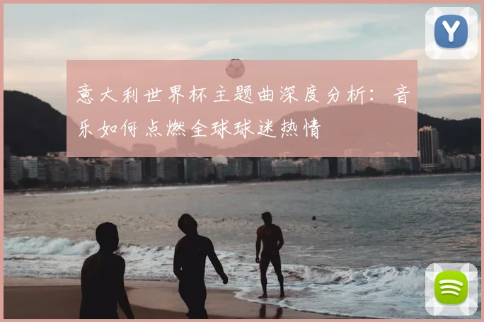 意大利世界杯主题曲深度分析：音乐如何点燃全球球迷热情