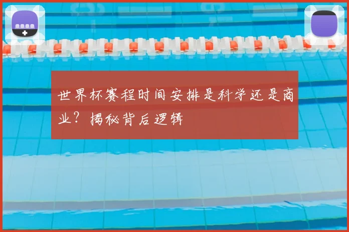 世界杯赛程时间安排是科学还是商业？揭秘背后逻辑