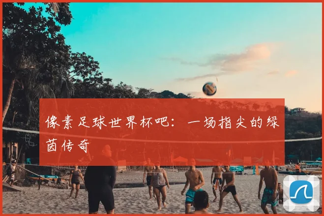 像素足球世界杯吧：一场指尖的绿茵传奇