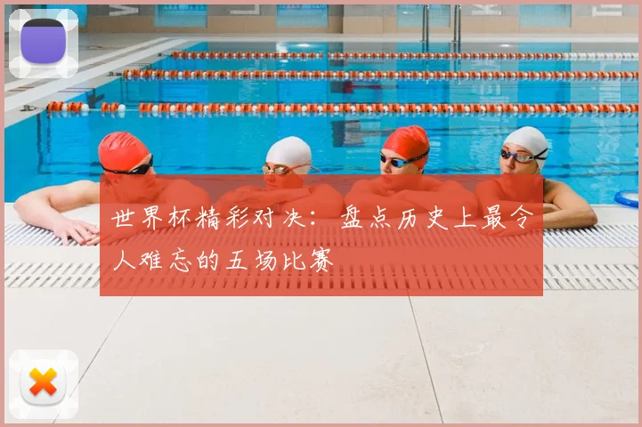 世界杯精彩对决：盘点历史上最令人难忘的五场比赛