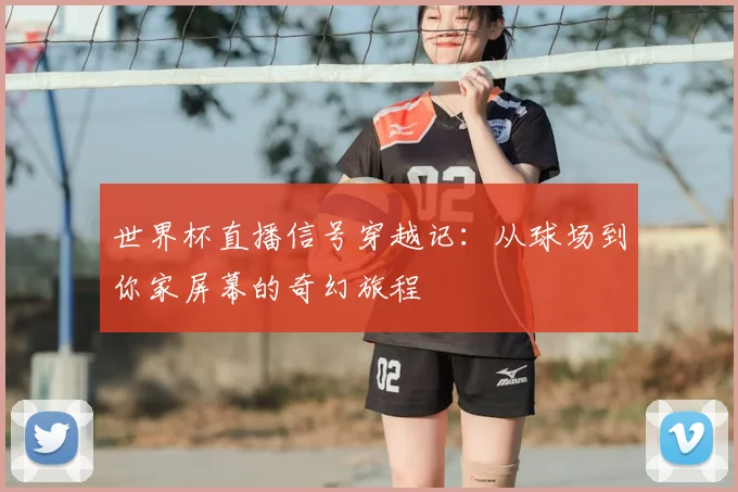 世界杯直播信号穿越记：从球场到你家屏幕的奇幻旅程
