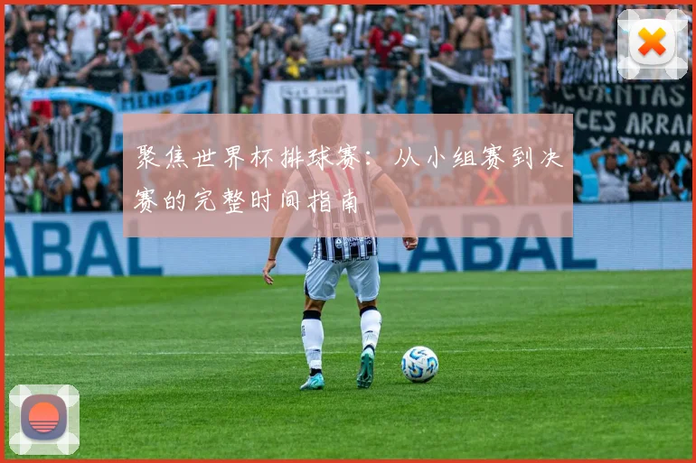 聚焦世界杯排球赛：从小组赛到决赛的完整时间指南